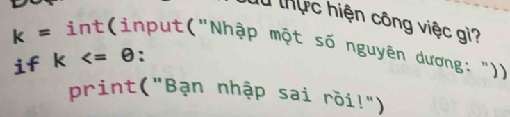 là thực hiện công việc gì? 
int(input("Nhập một số nguyên dương: ")) 
if k : 
print("Bạn nhập sai rồi!")