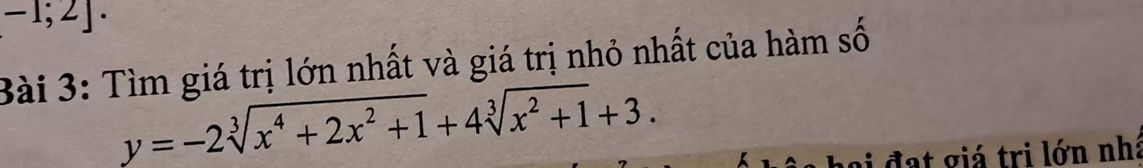 -1;2]. 
Bài 3: Tìm giá trị lớn nhất và giá trị nhỏ nhất của hàm số
y=-2sqrt[3](x^4+2x^2+1)+4sqrt[3](x^2+1)+3. 
l i đ a t giá tri lớn nhà