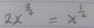 2x^(frac 3)4=x^(frac 1)2