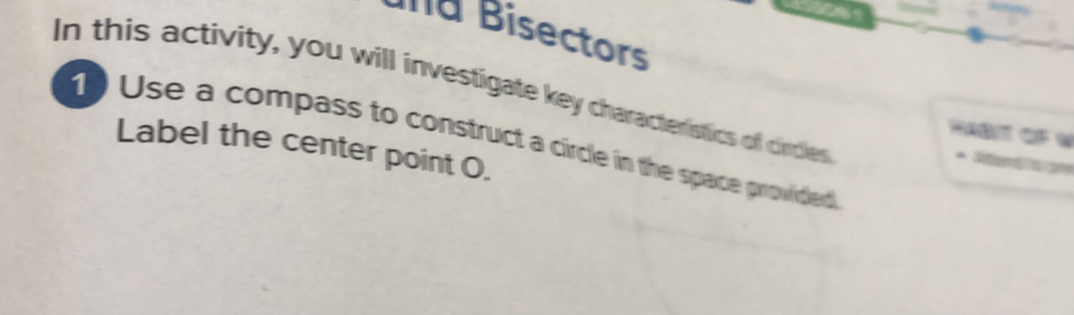 uña Bisectors 
In this activity, you will investigate key characteristics of circles 
Habit of W 
Use a compass to construct a circle in the space provided 
Label the center point O. 
Ren