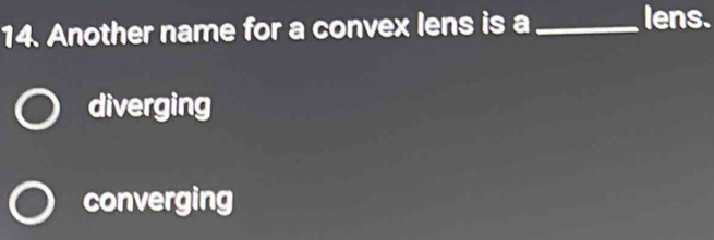 Another name for a convex lens is a_
lens.
diverging
converging