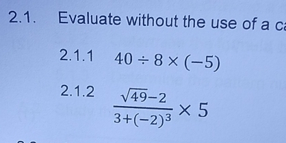 Evaluate without the use of a c 
2.1.1 40/ 8* (-5)
2.1.2 frac sqrt(49)-23+(-2)^3* 5