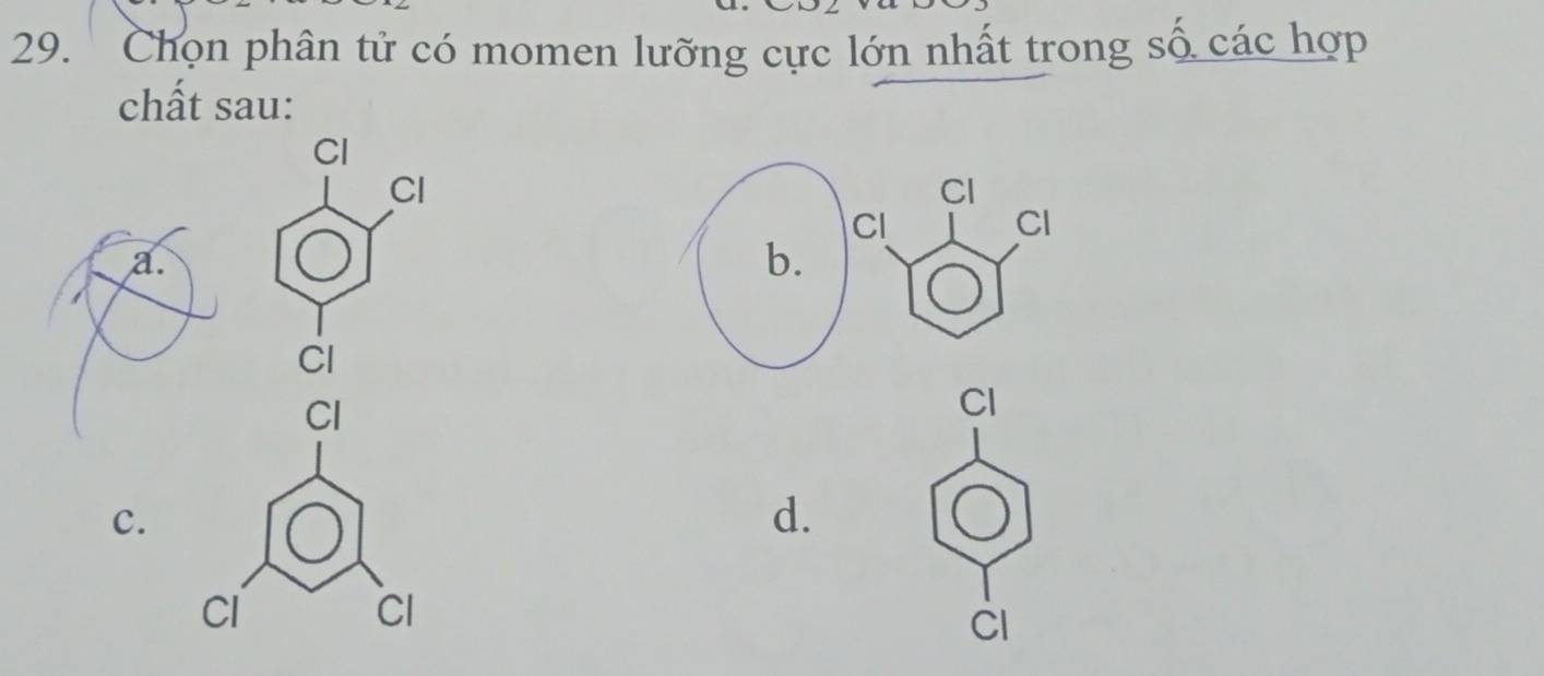 ' ' Chọn phân tử có momen lưỡng cực lớn nhất trong số các hợp 
chất sau: 
Cl 
Cl 
a. 
Cl 
Cl 
CI 
c. 
d. 
Cl 
CI 
CI