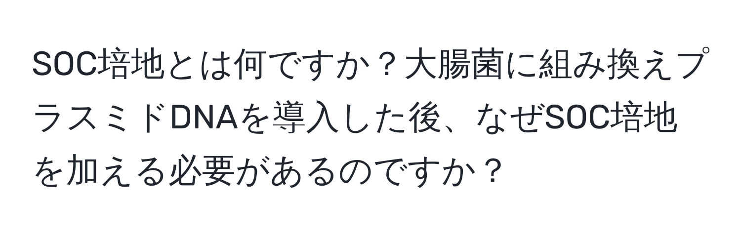 SOC培地とは何ですか？大腸菌に組み換えプラスミドDNAを導入した後、なぜSOC培地を加える必要があるのですか？