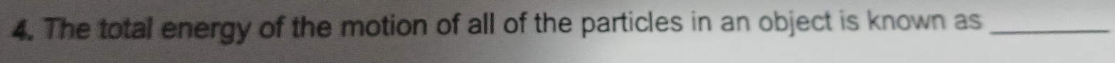 The total energy of the motion of all of the particles in an object is known as_