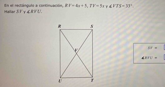 En el rectángulo a continuación, RV=4x+5, TV=5x y ∠ VTS=33°. 
Hallar S V y ∠ RVU.
SV=
∠ RVU=