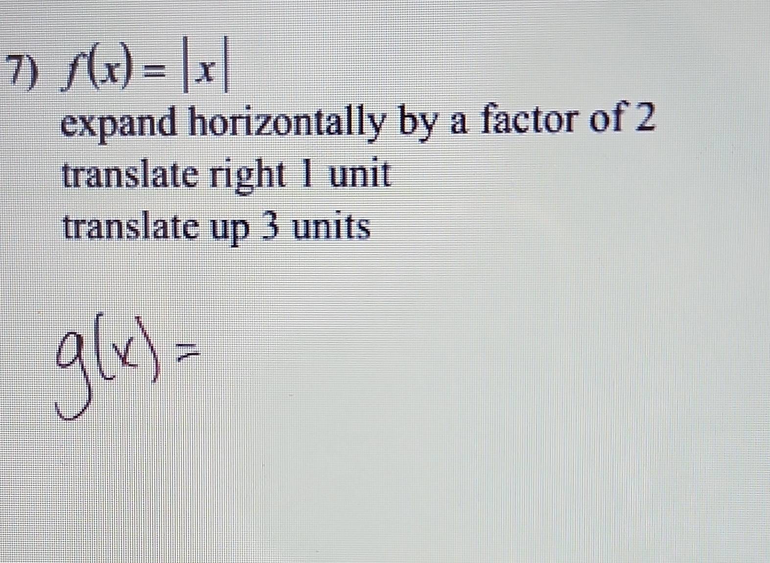 Solved: f(x)=|x| expand horizontally by a factor of 2 translate right 1 ...
