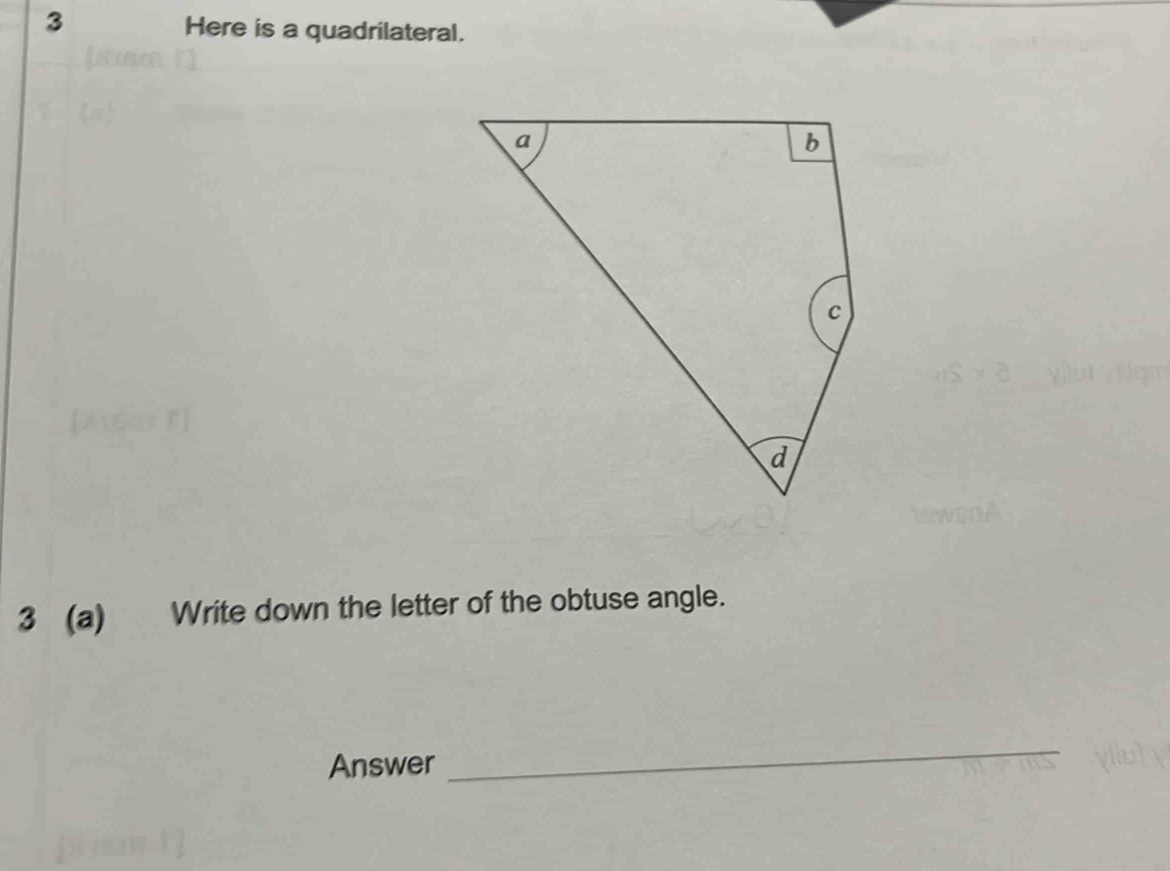 Here is a quadrilateral. 
3 (a) Write down the letter of the obtuse angle. 
Answer 
_