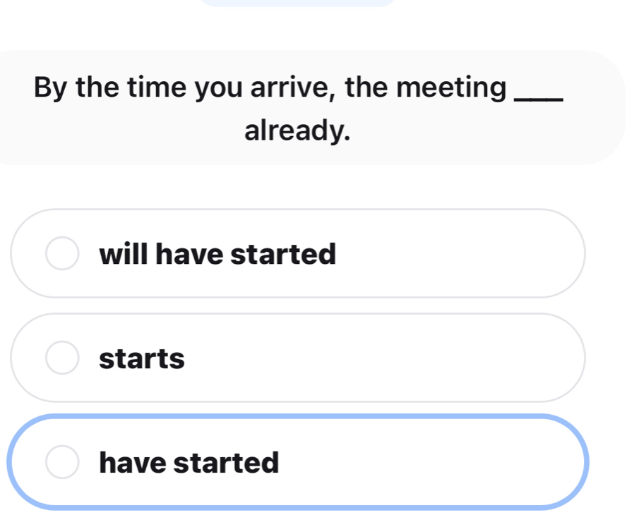 By the time you arrive, the meeting_
already.
will have started
starts
have started
