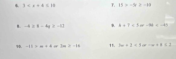 3 7. 15>-5t≥ -10
8. -4≥ 8-4q≥ -12 9. h+7<5</tex> or -9h
10. -11>m+4 or 2m≥ -16 11. 3w+2<5</tex> _4 -w+8≤ 2