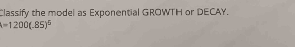 Classify the model as Exponential GROWTH or DECAY.
A=1200(.85)^6