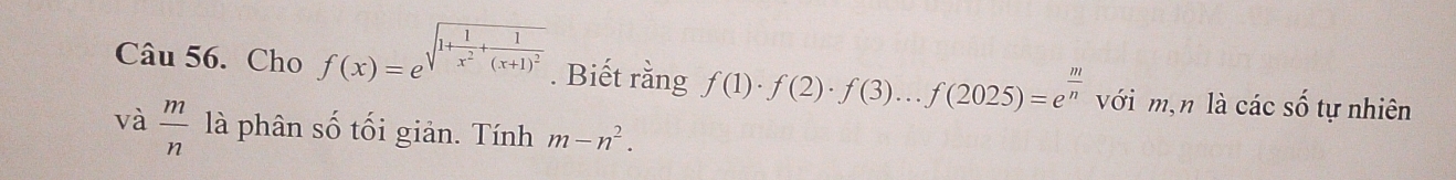 Cho f(x)=e^(sqrt(1+frac 1)x^2)+frac 1(x+1)^2 . Biết rằng f(1)· f(2)· f(3)...f(2025)=e^(frac m)n với m,n là các Shat O tự nhiên 
và  m/n  là phân số tối giản. Tính m-n^2.