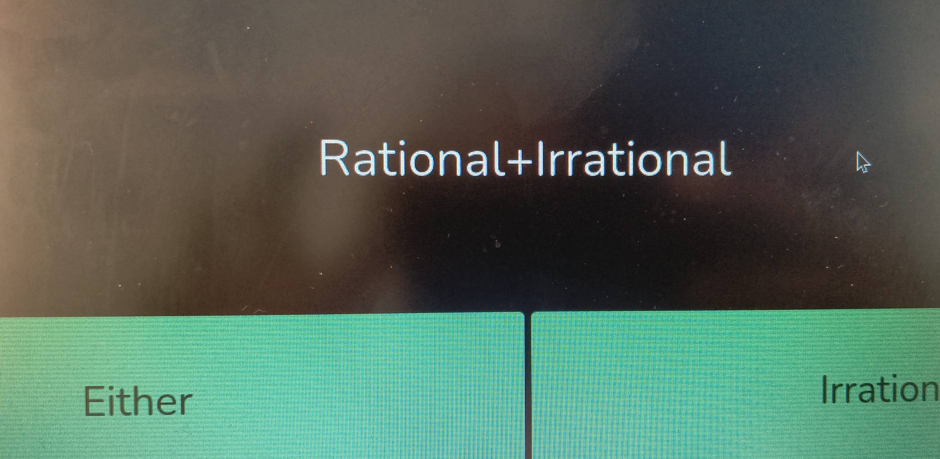 Rational+Irrational
Either
Irration