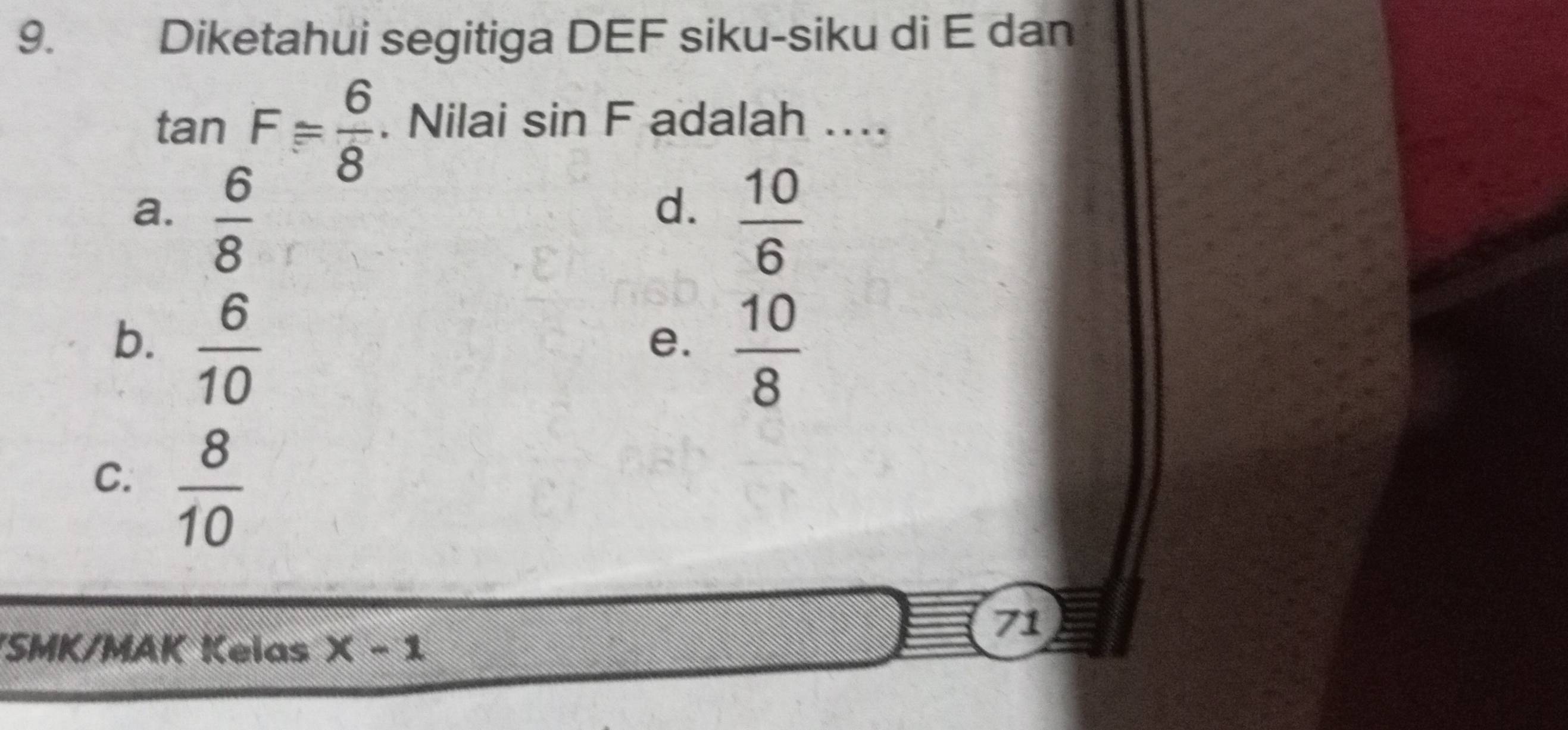 9.£ Diketahui segitiga DEF siku-siku di E dan
tan F= 6/8 . Nilai sin F adalah ....
d.
a.  6/8   10/6 
b.  6/10 
e.  10/8 
C.  8/10 
71
SMK/MAK Kelas x-1