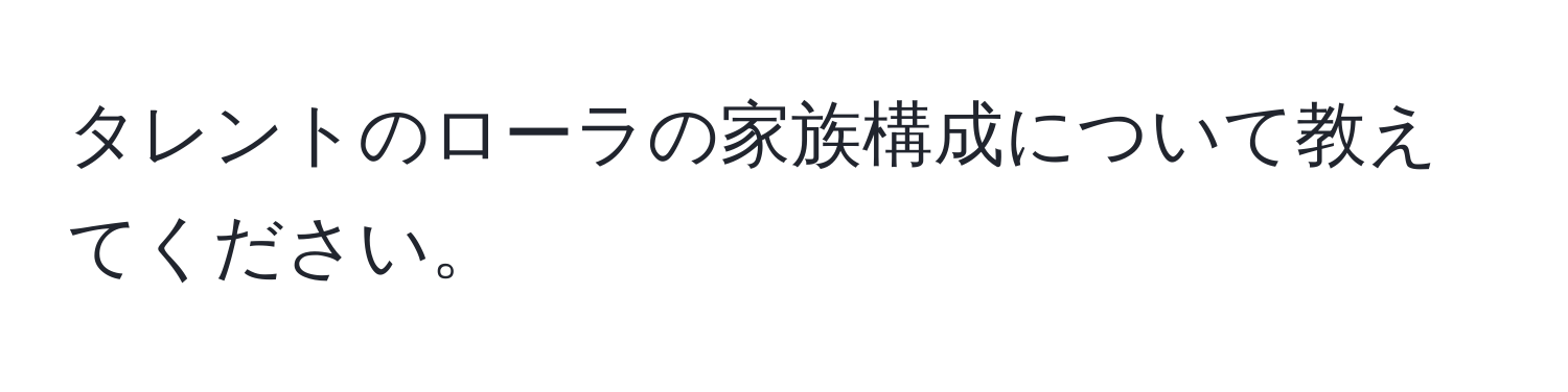 タレントのローラの家族構成について教えてください。