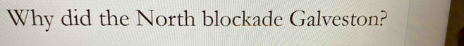 Why did the North blockade Galveston?