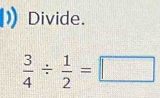 Divide.
 3/4 /  1/2 =□