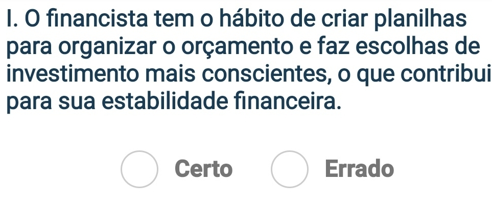 financista tem o hábito de criar planilhas
para organizar o orçamento e faz escolhas de
investimento mais conscientes, o que contribui
para sua estabilidade financeira.
Certo Errado