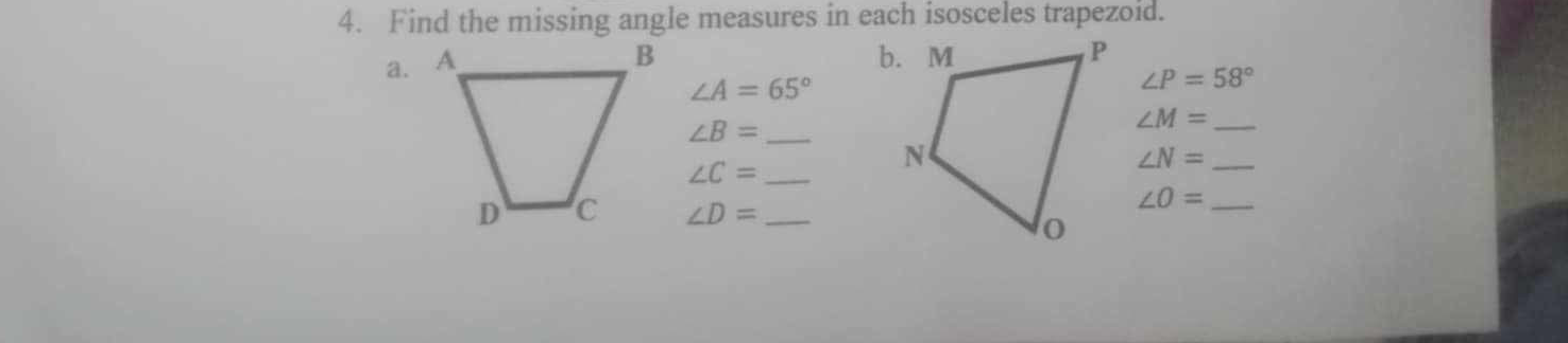 Find the missing angle measures in each isosceles trapezoid. 
a.

∠ A=65°
∠ P=58°
_ ∠ B=
_ ∠ M=
_ ∠ C=
_ ∠ N=
∠ D= _ 
_ ∠ O=