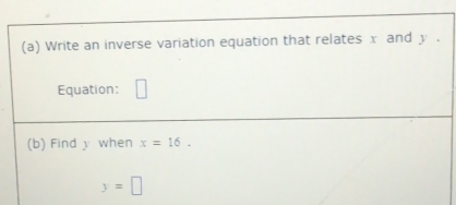 Write an inverse variation equation that relates x and y. 
Equation: □ 
(b) Find y when x=16.
y=□