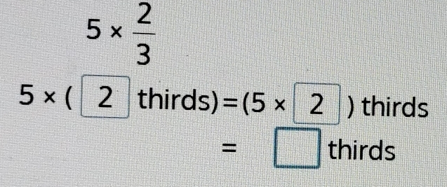 5*  2/3 
5* (2thirds)=(5* 2) thirds
10|...
=□ thirds