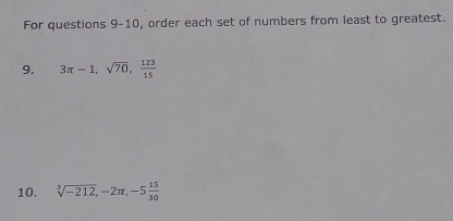 For questions 9-10, order each set of numbers from least to greatest. 
9. 3π -1, sqrt(70),  123/15 
10. sqrt[3](-212), -2π , -5 15/30 