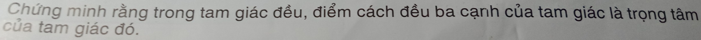 Chứng minh rằng trong tam giác đều, điểm cách đều ba cạnh của tam giác là trọng tâm 
của tam giác đó.