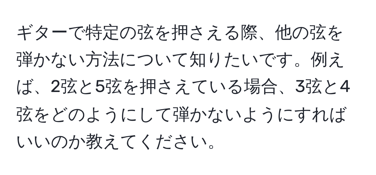 ギターで特定の弦を押さえる際、他の弦を弾かない方法について知りたいです。例えば、2弦と5弦を押さえている場合、3弦と4弦をどのようにして弾かないようにすればいいのか教えてください。