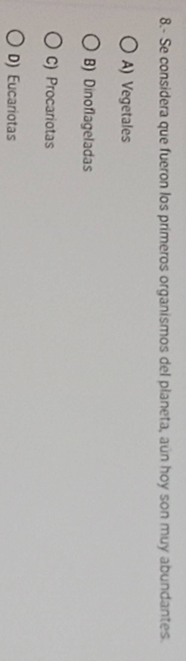 8.- Se considera que fueron los primeros organismos del planeta, aún hoy son muy abundantes.
A) Vegetales
B) Dinoflageladas
C) Procariotas
D) Eucariotas