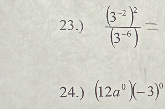 23.) frac (3^(-2))^2(3^(-6))
24.) (12a^0)(-3)^0