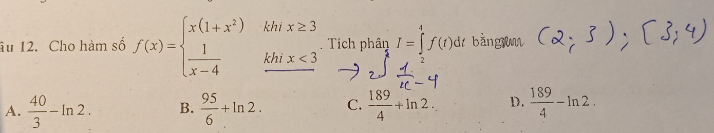 âu 12. Cho hàm số f(x)=beginarrayl x(1+x^2)khx≥ 3  1/x-4 khix<3 hline endarray. Tích phân 1=ff(1) di bằngmu
A.  40/3 -ln 2.  95/6 +ln 2.  189/4 +ln 2. 
B.
C.
D.  189/4 -ln 2.