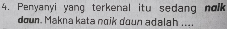 Penyanyi yang terkenal itu sedang naik 
daun. Makna kata nɑik daun adalah ....