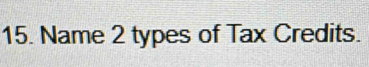 Name 2 types of Tax Credits.