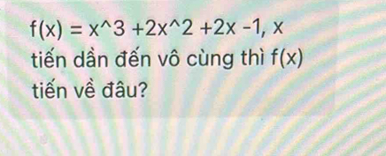 f(x)=x^(wedge)3+2x^(wedge)2+2x-1, 
tiến dần đến vô cùng thì f(x)
tiến về đâu?