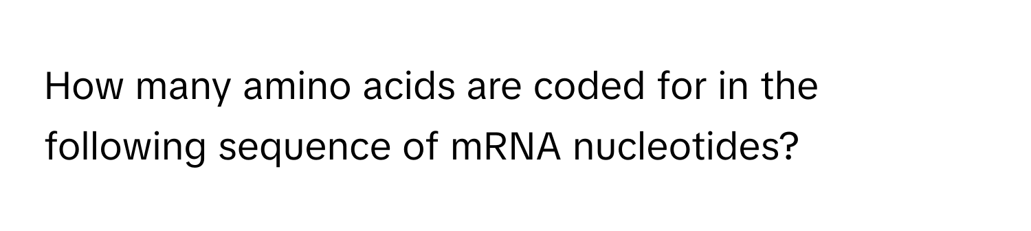 How many amino acids are coded for in the following sequence of mRNA nucleotides?