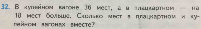 В кулейном вагоне 36 мест, а в πлацкартном — на
18 мест больше. Сколько мест веллацкартном и ку- 
лейном вагонах вместе?