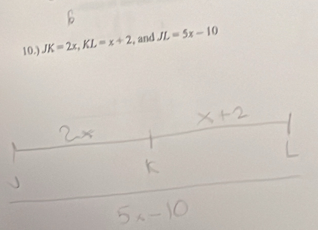 10.) JK=2x, KL=x+2 , and JL=5x-10