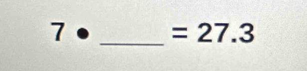 7·
_  =27.3