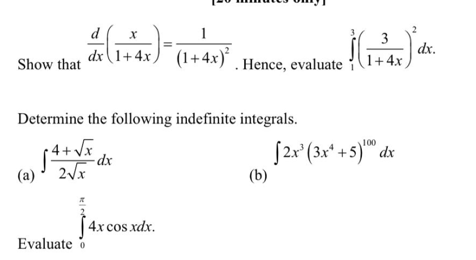  d/dx ( x/1+4x )=frac 1(1+4x)^2
Show that . Hence, evaluate
∈tlimits _1^(3(frac 3)1+4x)^2dx. 
Determine the following indefinite integrals.
∈t  (4+sqrt(x))/2sqrt(x) dx
∈t 2x^3(3x^4+5)^100dx
(a) (b) 
Evaluate
∈tlimits _0^((frac π)2)4xcos xdx.