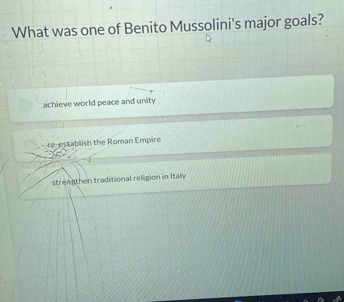 What was one of Benito Mussolini's major goals?
achieve world peace and unity
re-establish the Roman Empire
strengthen traditional religion in Italy