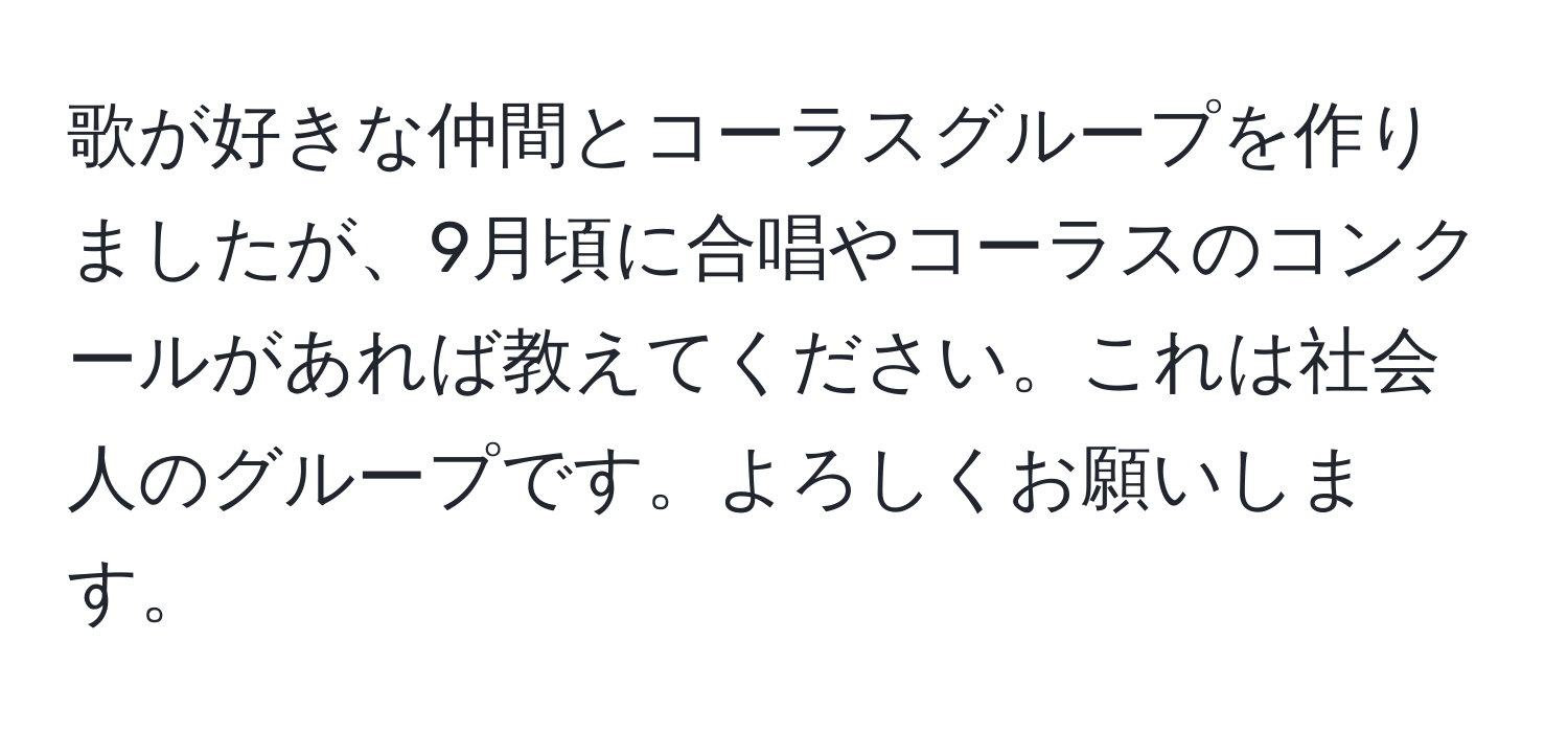 歌が好きな仲間とコーラスグループを作りましたが、9月頃に合唱やコーラスのコンクールがあれば教えてください。これは社会人のグループです。よろしくお願いします。