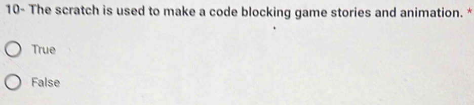 10- The scratch is used to make a code blocking game stories and animation. *
True
False