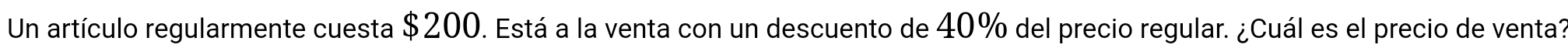 Un artículo regularmente cuesta $200. Está a la venta con un descuento de 40% del precio regular. ¿Cuál es el precio de venta?