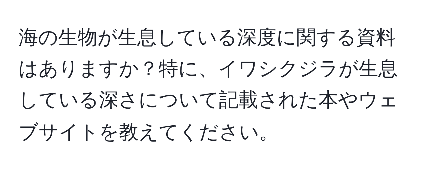 海の生物が生息している深度に関する資料はありますか？特に、イワシクジラが生息している深さについて記載された本やウェブサイトを教えてください。