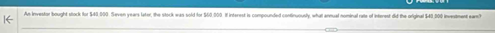 An investor bought stock for $40,000. Seven years later, the stock was sold for $60,000. If interest is compounded continuously, what annual nominal rate of interest did the original $40,000 investment earn?