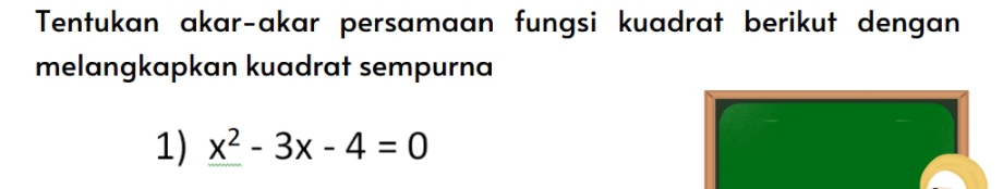 Tentukan akar-akar persamaan fungsi kuadrat berikut dengan 
melangkapkan kuadrat sempurna 
1) x^2-3x-4=0