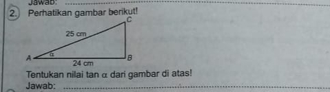 Jawab 
2. Perhatikan gambar berikut! 
Tentukan nilai tan α dari gambar di atas! 
Jawab:_