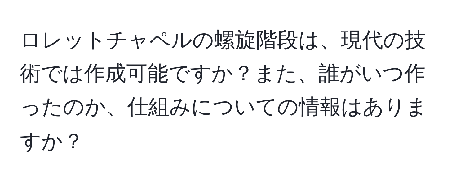 ロレットチャペルの螺旋階段は、現代の技術では作成可能ですか？また、誰がいつ作ったのか、仕組みについての情報はありますか？