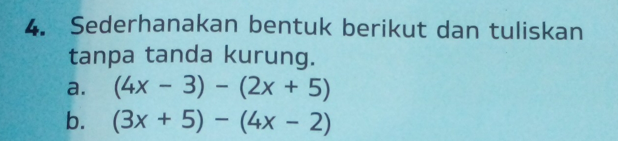 Sederhanakan bentuk berikut dan tuliskan 
tanpa tanda kurung. 
a. (4x-3)-(2x+5)
b. (3x+5)-(4x-2)