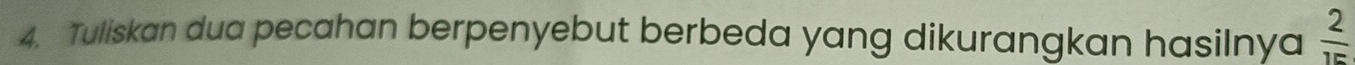 Tuliskan dua pecahan berpenyebut berbeda yang dikurangkan hasilnya  2/15 